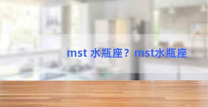 mst 水瓶座？mst水瓶座